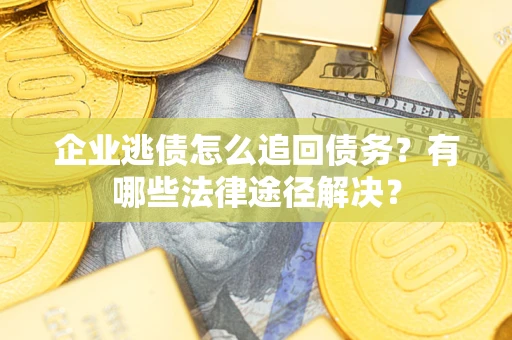 济南企业逃债怎么追回债务？有哪些法律途径解决？