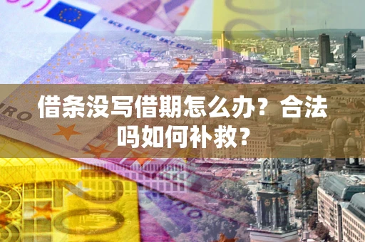 济南借条没写借期怎么办？合法吗如何补救？
