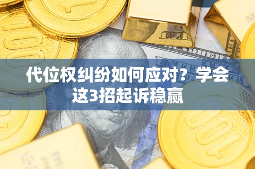 济南代位权纠纷如何应对？学会这3招起诉稳赢