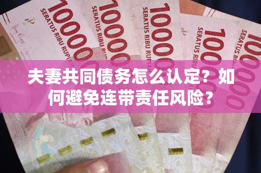 济南夫妻共同债务怎么认定？如何避免连带责任风险？