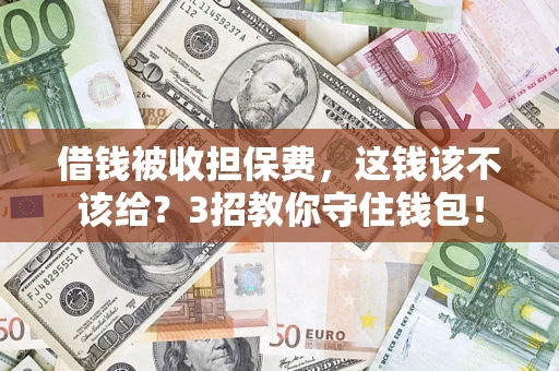 济南借钱被收担保费,这钱该不该给?3招教你守住钱包! 济南借钱被收担保费,这钱该不该给?3招教你守住钱包!