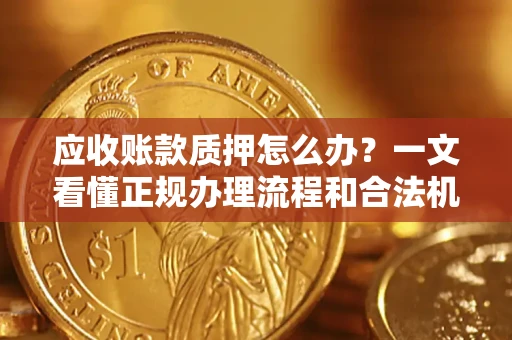 济南应收账款质押怎么办？一文看懂正规办理流程和合法机构