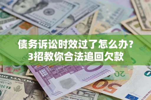 济南债务诉讼时效过了怎么办?3招教你合法追回欠款 济南债务诉讼时效过了怎么办?3招教你合法追回欠款