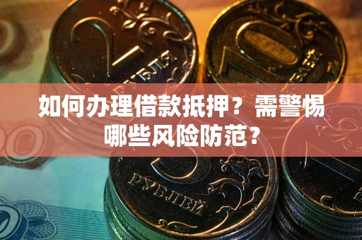 济南如何办理借款抵押?需警惕哪些风险防范? 济南如何办理借款抵押?需警惕哪些风险防范?