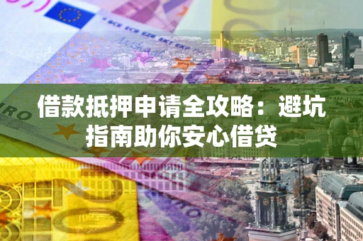 济南借款抵押申请全攻略:避坑指南助你安心借贷 济南借款抵押申请全攻略:避坑指南助你安心借贷