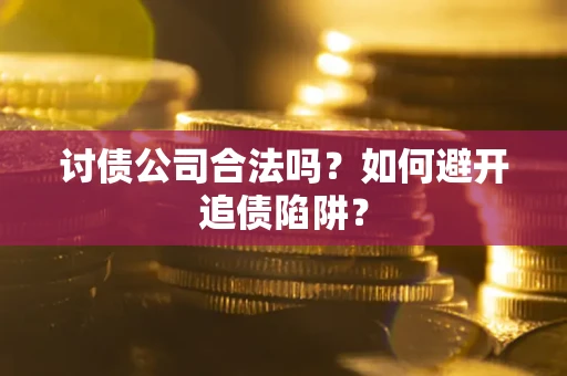 济南讨债公司合法吗？如何避开追债陷阱？