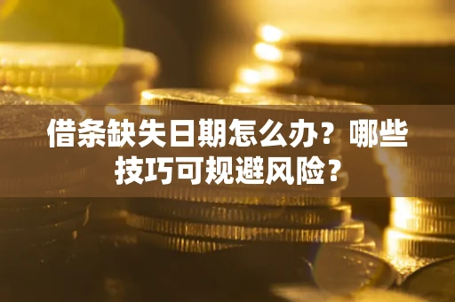 济南借条缺失日期怎么办？哪些技巧可规避风险？