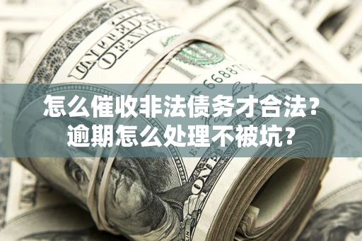 济南怎么催收非法债务才合法?逾期怎么处理不被坑? 济南怎么催收非法债务才合法?逾期怎么处理不被坑?