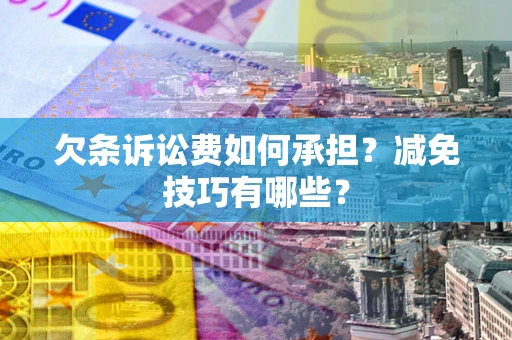 济南欠条诉讼费如何承担？减免技巧有哪些？