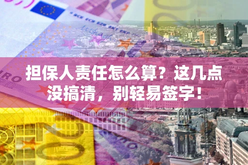 济南担保人责任怎么算？这几点没搞清，别轻易签字！