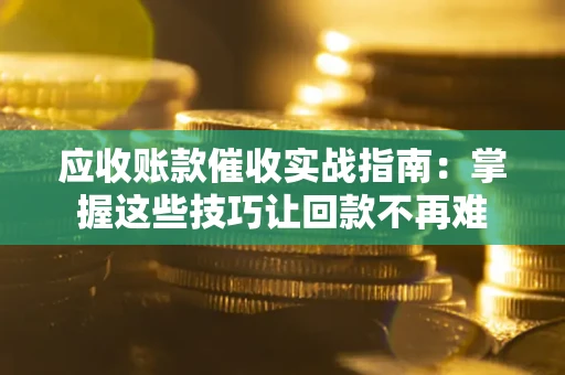 济南应收账款催收实战指南:掌握这些技巧让回款不再难 济南应收账款催收实战指南:掌握这些技巧让回款不再难