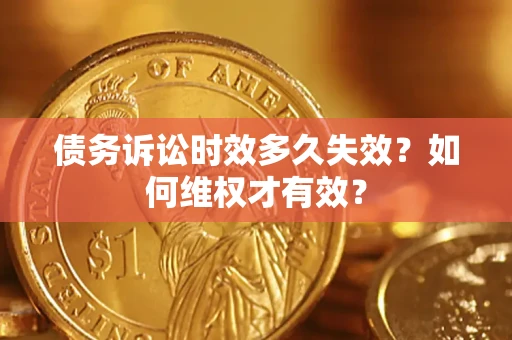 济南债务诉讼时效多久失效？如何维权才有效？