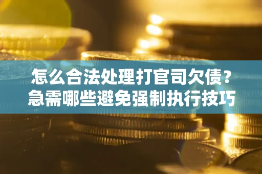 济南怎么合法处理打官司欠债？急需哪些避免强制执行技巧？