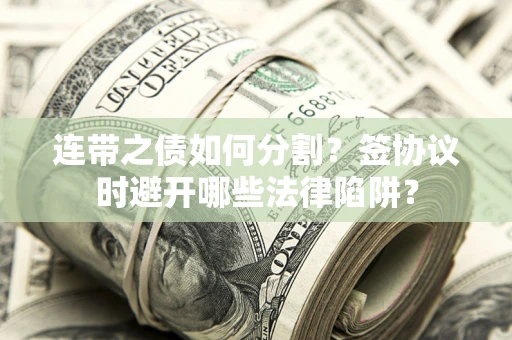 济南连带之债如何分割？签协议时避开哪些法律陷阱？