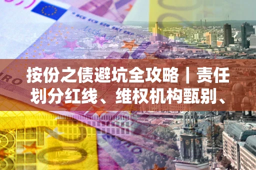 济南按份之债避坑全攻略｜责任划分红线、维权机构甄别、纠纷处理全流程拆解