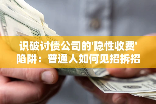 济南识破讨债公司的'隐性收费'陷阱:普通人如何见招拆招? 济南识破讨债公司的'隐性收费'陷阱:普通人如何见招拆招?