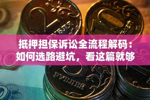 济南抵押担保诉讼全流程解码：如何选路避坑，看这篇就够了