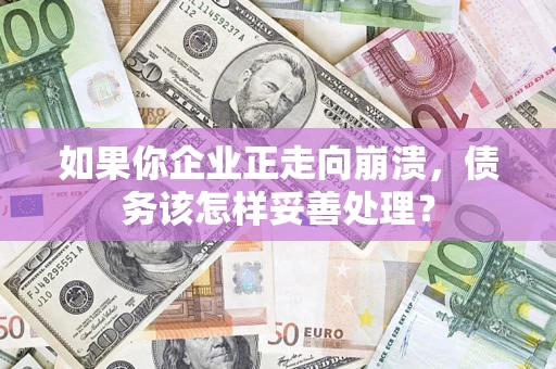 济南如果你企业正走向崩溃，债务该怎样妥善处理？