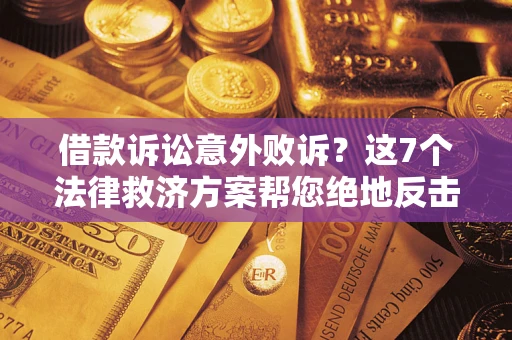 济南借款诉讼意外败诉?这7个法律救济方案帮您绝地反击! 济南借款诉讼意外败诉?这7个法律救济方案帮您绝地反击!