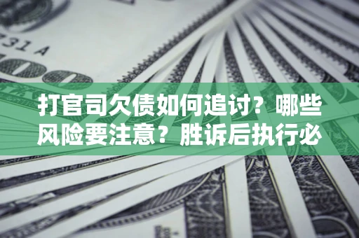 济南打官司欠债如何追讨?哪些风险要注意?胜诉后执行必看! 济南打官司欠债如何追讨?哪些风险要注意?胜诉后执行必看!