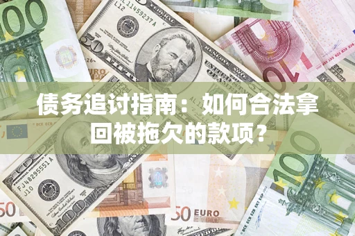 济南债务追讨指南：如何合法拿回被拖欠的款项？