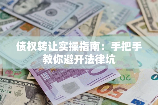 济南债权转让实操指南：手把手教你避开法律坑