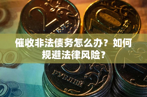 济南催收非法债务怎么办？如何规避法律风险？