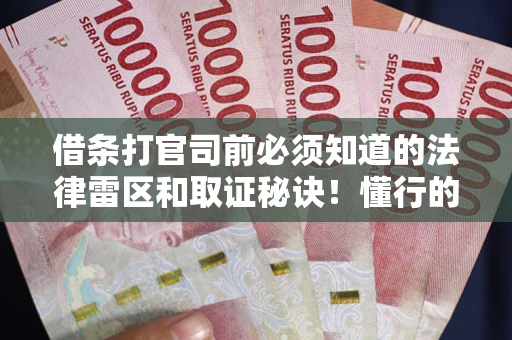济南借条打官司前必须知道的法律雷区和取证秘诀！懂行的人已经留好这些证据