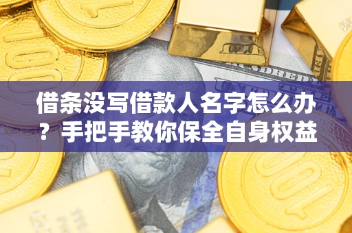 济南借条没写借款人名字怎么办？手把手教你保全自身权益