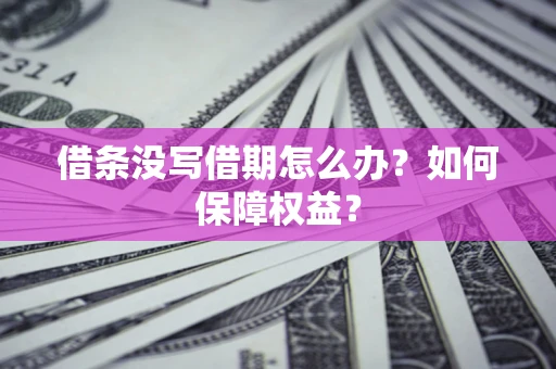 济南借条没写借期怎么办？如何保障权益？