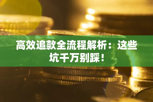 济南高效追款全流程解析：这些坑千万别踩！