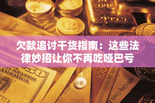 济南欠款追讨干货指南：这些法律妙招让你不再吃哑巴亏