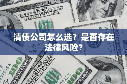 济南清债公司怎么选？是否存在法律风险？