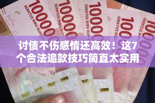 济南讨债不伤感情还高效！这7个合法追款技巧简直太实用