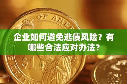 济南企业如何避免逃债风险?有哪些合法应对办法? 济南企业如何避免逃债风险?有哪些合法应对办法?