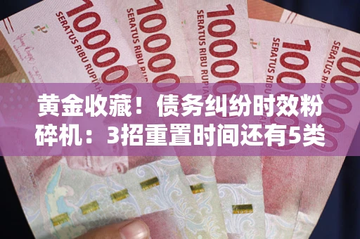 济南黄金收藏！债务纠纷时效粉碎机：3招重置时间还有5类不设年限的特殊债务
