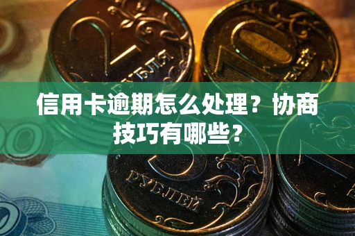 济南信用卡逾期怎么处理？协商技巧有哪些？