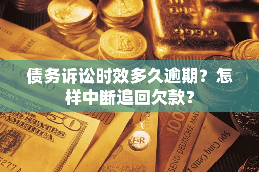 济南债务诉讼时效多久逾期?怎样中断追回欠款? 济南债务诉讼时效多久逾期?怎样中断追回欠款?