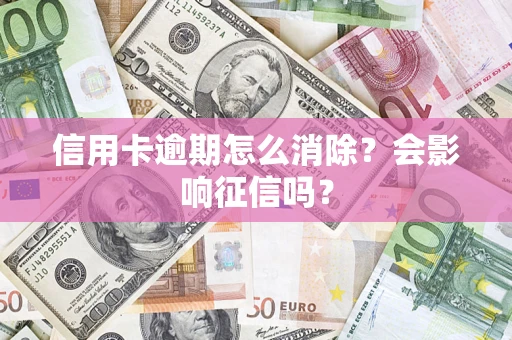 济南信用卡逾期怎么消除?会影响征信吗? 济南信用卡逾期怎么消除?会影响征信吗?