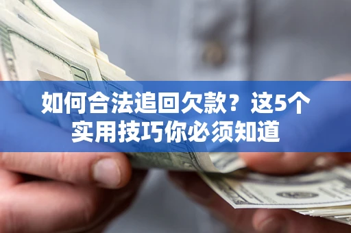济南如何合法追回欠款?这5个实用技巧你必须知道 济南如何合法追回欠款?这5个实用技巧你必须知道