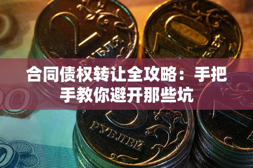 济南合同债权转让全攻略:手把手教你避开那些坑 济南合同债权转让全攻略:手把手教你避开那些坑