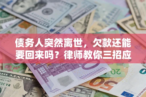济南债务人突然离世，欠款还能要回来吗？律师教你三招应对