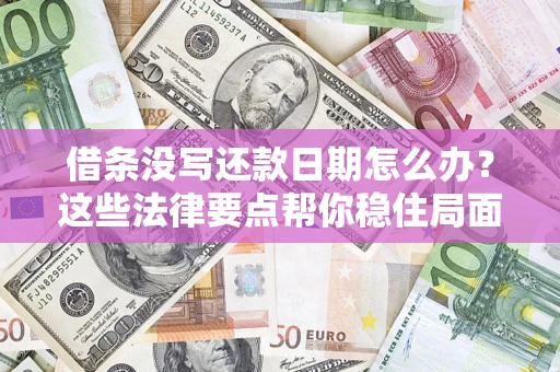 济南借条没写还款日期怎么办?这些法律要点帮你稳住局面 济南借条没写还款日期怎么办?这些法律要点帮你稳住局面