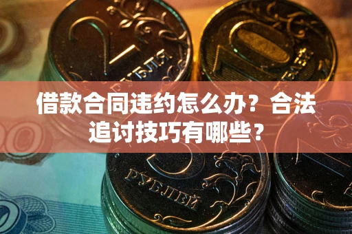 济南借款合同违约怎么办？合法追讨技巧有哪些？