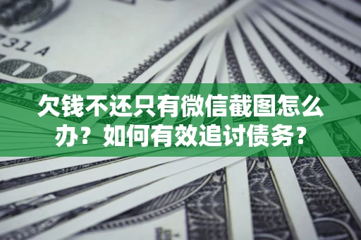 济南欠钱不还只有微信截图怎么办?如何有效追讨债务? 济南欠钱不还只有微信截图怎么办?如何有效追讨债务?