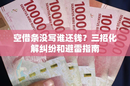 济南空借条没写谁还钱?三招化解纠纷和避雷指南 济南空借条没写谁还钱?三招化解纠纷和避雷指南