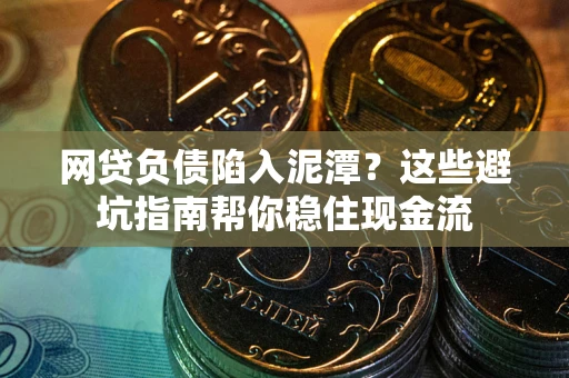 济南网贷负债陷入泥潭?这些避坑指南帮你稳住现金流 济南网贷负债陷入泥潭?这些避坑指南帮你稳住现金流
