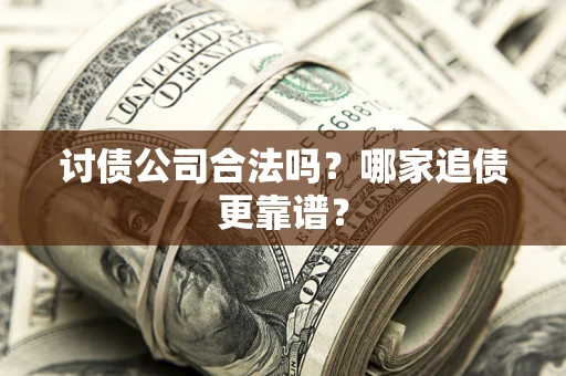 济南讨债公司合法吗?哪家追债更靠谱? 济南讨债公司合法吗?哪家追债更靠谱?