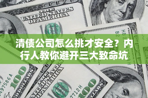 济南清债公司怎么挑才安全？内行人教你避开三大致命坑