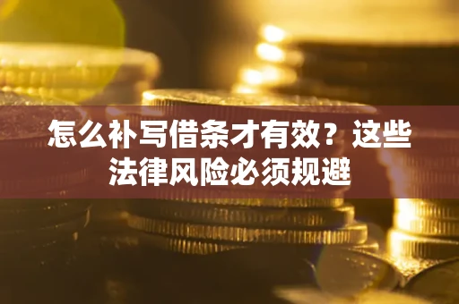 济南怎么补写借条才有效?这些法律风险必须规避 济南怎么补写借条才有效?这些法律风险必须规避